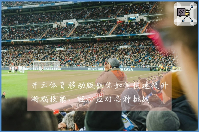 开云体育移动版教你如何快速提升游戏技能，轻松应对各种挑战