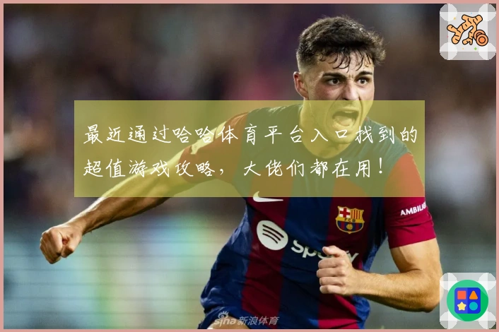 最近通过哈哈体育平台入口找到的超值游戏攻略，大佬们都在用！