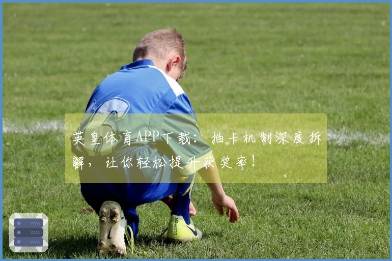 英皇体育APP下载：抽卡机制深度拆解，让你轻松提升获奖率！