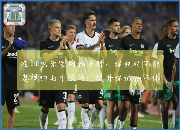 在im电竞官网抽卡时，你绝对不能忽视的七个技巧，提升你的抽卡体验！