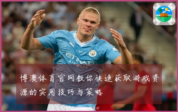 博澳体育官网教你快速获取游戏资源的实用技巧与策略