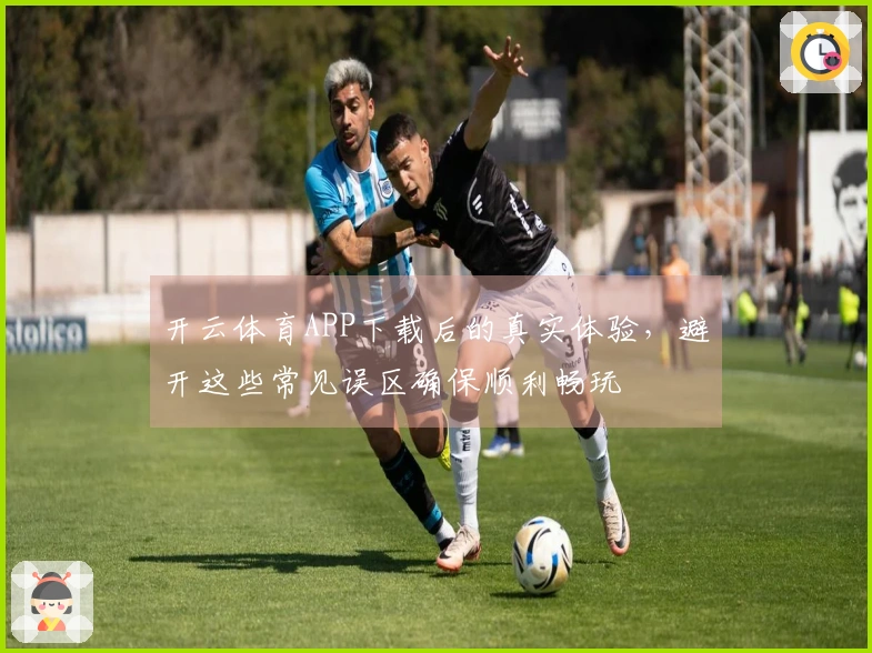 开云体育APP下载后的真实体验，避开这些常见误区确保顺利畅玩