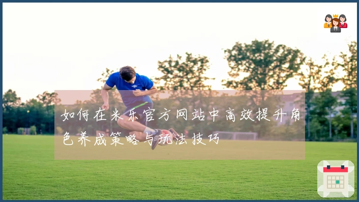 如何在米乐官方网站中高效提升角色养成策略与玩法技巧