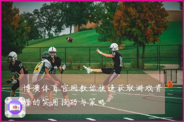 博澳体育官网教你快速获取游戏资源的实用技巧与策略